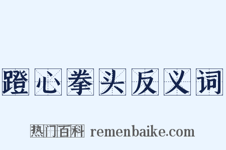 蹬心拳头反义词是什么意思的图片